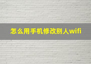 怎么用手机修改别人wifi