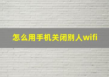 怎么用手机关闭别人wifi