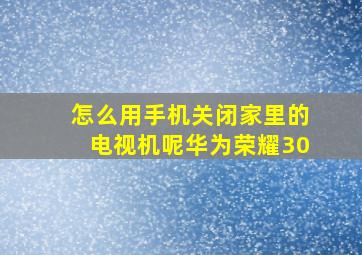 怎么用手机关闭家里的电视机呢华为荣耀30