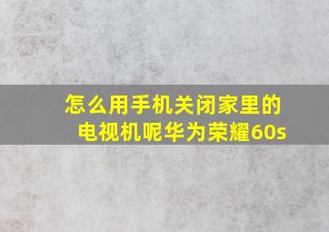 怎么用手机关闭家里的电视机呢华为荣耀60s