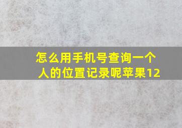 怎么用手机号查询一个人的位置记录呢苹果12