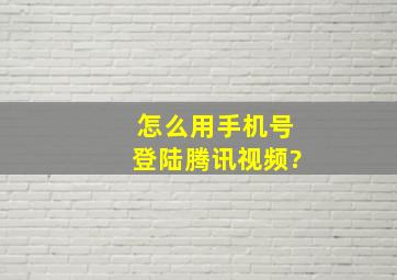 怎么用手机号登陆腾讯视频?