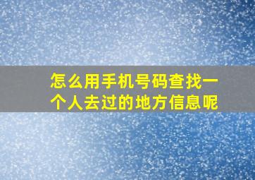 怎么用手机号码查找一个人去过的地方信息呢