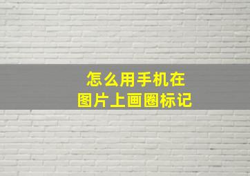 怎么用手机在图片上画圈标记