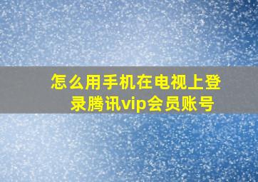 怎么用手机在电视上登录腾讯vip会员账号