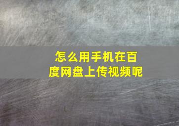 怎么用手机在百度网盘上传视频呢