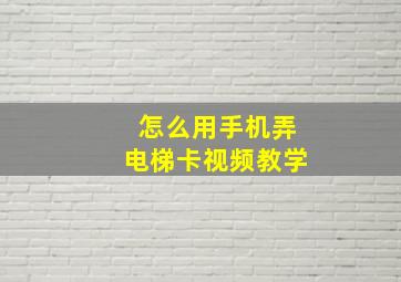 怎么用手机弄电梯卡视频教学