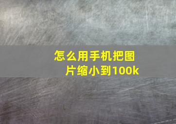 怎么用手机把图片缩小到100k