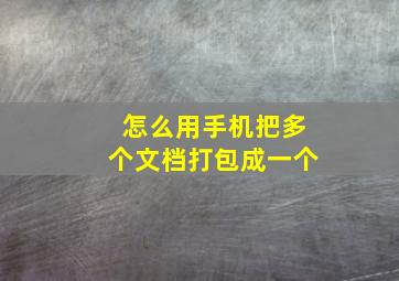 怎么用手机把多个文档打包成一个