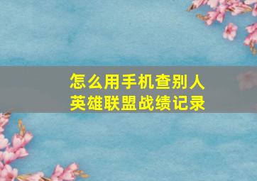 怎么用手机查别人英雄联盟战绩记录