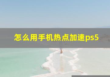 怎么用手机热点加速ps5