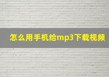 怎么用手机给mp3下载视频