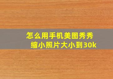 怎么用手机美图秀秀缩小照片大小到30k