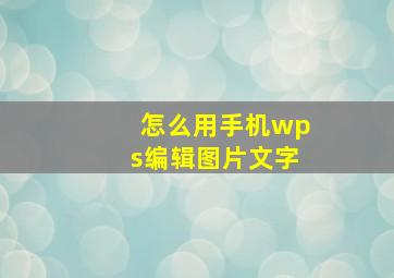 怎么用手机wps编辑图片文字