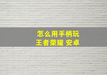 怎么用手柄玩王者荣耀 安卓