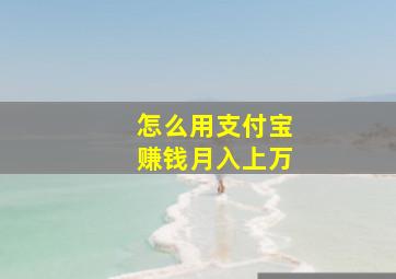 怎么用支付宝赚钱月入上万