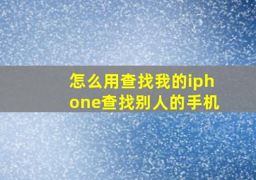 怎么用查找我的iphone查找别人的手机