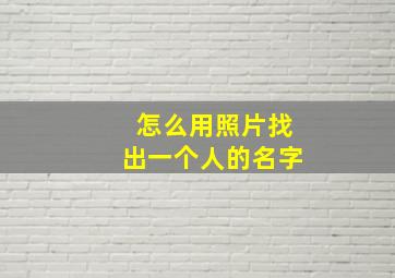 怎么用照片找出一个人的名字