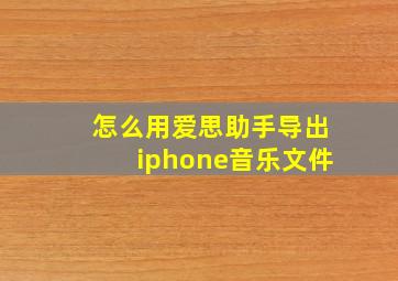 怎么用爱思助手导出iphone音乐文件