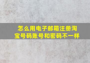 怎么用电子邮箱注册淘宝号码账号和密码不一样