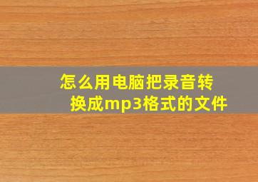 怎么用电脑把录音转换成mp3格式的文件