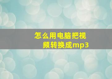 怎么用电脑把视频转换成mp3