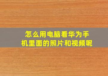 怎么用电脑看华为手机里面的照片和视频呢