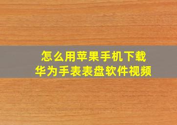 怎么用苹果手机下载华为手表表盘软件视频