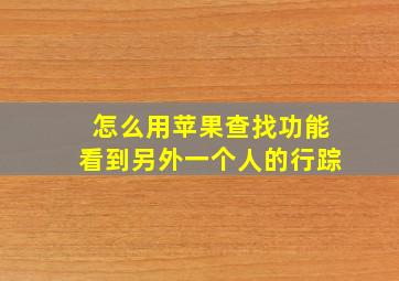 怎么用苹果查找功能看到另外一个人的行踪