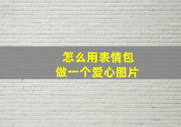 怎么用表情包做一个爱心图片