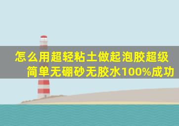 怎么用超轻粘土做起泡胶超级简单无硼砂无胶水100%成功