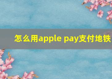 怎么用apple pay支付地铁