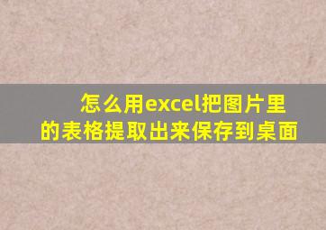 怎么用excel把图片里的表格提取出来保存到桌面