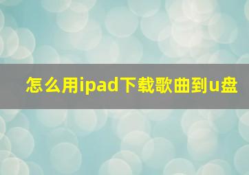 怎么用ipad下载歌曲到u盘