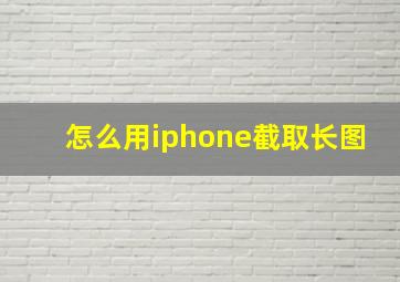 怎么用iphone截取长图