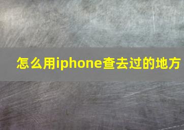 怎么用iphone查去过的地方