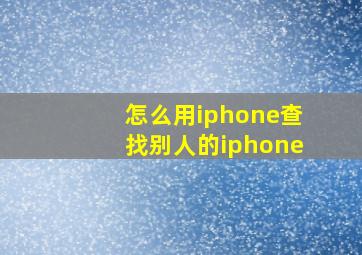 怎么用iphone查找别人的iphone