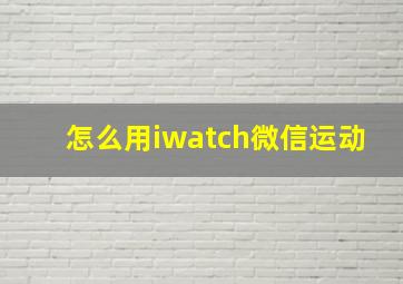 怎么用iwatch微信运动