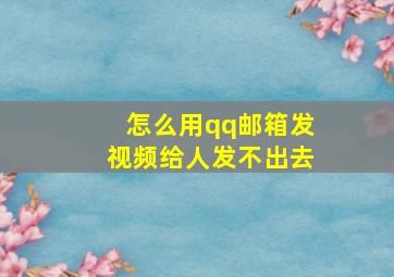 怎么用qq邮箱发视频给人发不出去