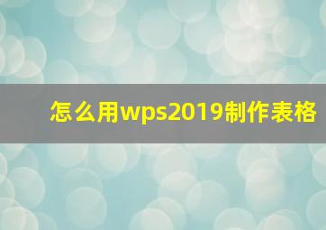 怎么用wps2019制作表格