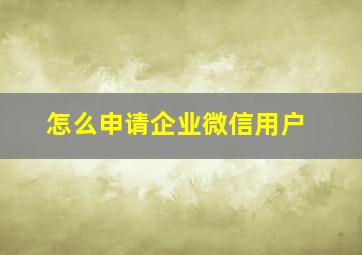 怎么申请企业微信用户