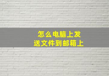 怎么电脑上发送文件到邮箱上