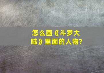 怎么画《斗罗大陆》里面的人物?