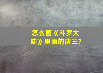 怎么画《斗罗大陆》里面的唐三?