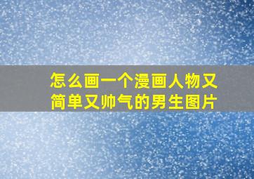 怎么画一个漫画人物又简单又帅气的男生图片