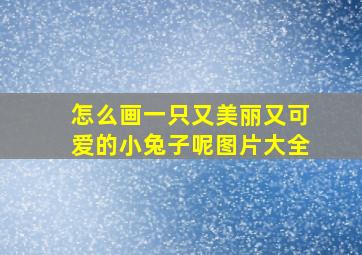 怎么画一只又美丽又可爱的小兔子呢图片大全