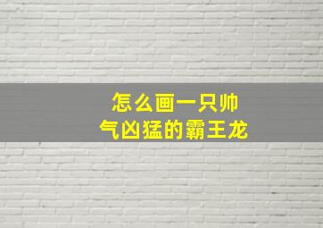 怎么画一只帅气凶猛的霸王龙