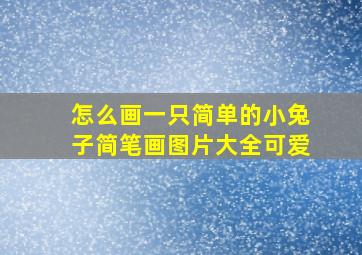 怎么画一只简单的小兔子简笔画图片大全可爱