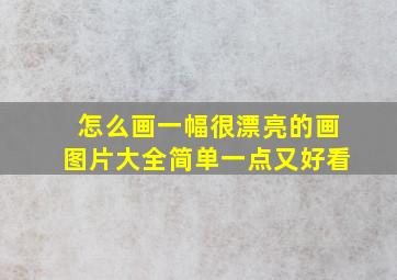 怎么画一幅很漂亮的画图片大全简单一点又好看