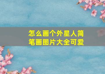 怎么画个外星人简笔画图片大全可爱